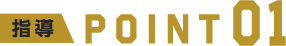 指導 POINT 01