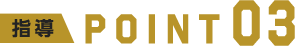 指導 POINT 03